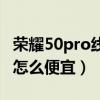 荣耀50pro线下会便宜吗（荣耀50pro为什么怎么便宜）