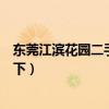 东莞江滨花园二手房（东莞江滨花园一期房价知道的亲告诉下）
