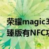 荣耀magic3至臻版nfc位置（荣耀magic3至臻版有NFC功能吗）