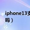 iphone13支持双卡吗（iphone13支持双卡吗）