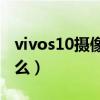 vivos10摄像头传感器（vivoS10优缺点是什么）