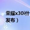 荣耀x30i什么时候发布（荣耀x30i什么时候发布）