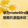 华为mate40rs保时捷照片水印图片（华为mate40Pro怎么给照片添加水印）