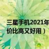 三星手机2021年推荐性价比高的（2021年三星手机哪款性价比高又好用）