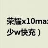 荣耀x10max充电速度（荣耀x20Max支持多少w快充）