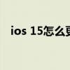 ios 15怎么更新正式版（ios15怎么更新）
