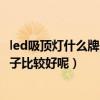 led吸顶灯什么牌子质量好家用（led吸顶灯好不好的 什么牌子比较好呢）