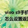 vivo s9手机返回上一步的快捷键（vivoS9e怎么设置返回键）