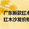 广东新款红木沙发价格大概多少（我想问广东红木沙发价格）