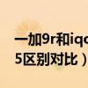 一加9r和iqooneo5拍照(一加9R和iQOO5区别对比) 一加9r和iqooneo5拍照(一加9R和iQOO5区别对比)
