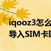 iqooz3怎么批量删除联系人（iQOOZ3怎么导入SIM卡联系人）