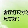 客厅灯尺寸怎么选才合适（客厅配灯选择什么尺寸好）