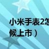 小米手表2怎么样好不好（小米手表2什么时候上市）