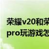 荣耀v20和荣耀20pro哪个玩游戏好（荣耀20pro玩游戏怎么样）