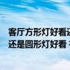 客厅方形灯好看还是圆形灯好看(谁能说说客厅方形灯好看还是圆形灯好看 有什么区别 怎么区分怎么放) 客厅方形灯好看还是圆形灯好看(谁能说说客厅方形灯好看还是圆形灯好看 有什么区别 怎么区分怎么放)