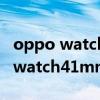 oppo watch41mm和46mm对比图（oppowatch41mm和46mm区别）