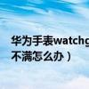 华为手表watchgt2e充电要充多久（华为watchgt2充电充不满怎么办）
