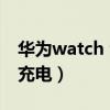 华为watch fit怎样充电（华为watchfit怎么充电）