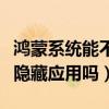 鸿蒙系统能不能隐藏应用名称(鸿蒙系统可以隐藏应用吗) 鸿蒙系统能不能隐藏应用名称(鸿蒙系统可以隐藏应用吗)