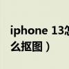 iphone 13怎么获得抠图命令（iPhone13怎么抠图）