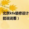 北京ktv装修设计公司报价（北京ktv装饰设计哪家好 有哪位能说说看）