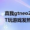 真我gtneo2和gtneo2t发热（真我GTNeo2T玩游戏发热严重吗）