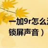一加9r怎么添加一键锁屏（一加9R怎么关闭锁屏声音）