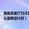 高级茶餐厅日式装修设计（问问一下哪个晓得休闲茶餐厅怎么装修设计好）