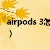 airpods 3怎么样呼唤siri（AirPods3怎么样）