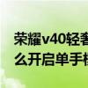 荣耀v40轻奢版单手模式（荣耀v40轻奢版怎么开启单手模式）