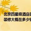北京四星级酒店装修标准是多少钱（求助一下北京四星酒店装修大概在多少钱之间）