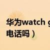 华为watch gt 2装软件（华为watchgt2能打电话吗）