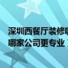 深圳西餐厅装修哪家公司做得好（问问大家西安西餐厅装修哪家公司更专业）