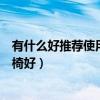 有什么好推荐使用的电脑桌椅吗（有谁清楚什么样的电脑桌椅好）