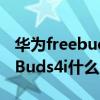 华为freebuds 4i什么时候发布的（华为FreeBuds4i什么时候发布）