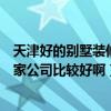 天津好的别墅装修公司哪个比较好（天津欧式风格装修找哪家公司比较好啊）