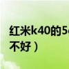 红米k40的5g信号怎样（为什么红米k40信号不好）