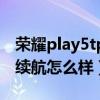 荣耀play5tpro续航评测（荣耀Play5活力版续航怎么样）