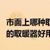 市面上哪种取暖器好用实惠（哪位说说什么样的取暖器好用）