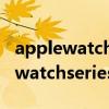 applewatch7000series配对新手机（applewatchseries6怎么配对新手机）