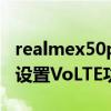 realmex50provolte开启（realmeX50怎么设置VoLTE功能）
