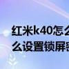 红米k40怎么设置密码开锁（红米K40Pro怎么设置锁屏密码）