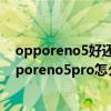 opporeno5好还是真我x7pro好（真我x7pro至尊版和opporeno5pro怎么选择）