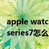 apple watch7怎么更换表带（AppleWatchseries7怎么更换表带）