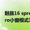 魅族16 spro的小窗模式如何设置（魅族18pro小窗模式怎么设置）