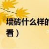 墙砖什么样的好看(哪位说说什么样的墙砖好看) 墙砖什么样的好看(哪位说说什么样的墙砖好看)