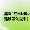 黑鲨4红米k40pro谁更值得入手（黑鲨4和红米k40游戏增强版怎么选择）