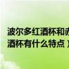 波尔多红酒杯和赤霞珠红酒杯(红酒杯什么牌子好 波尔多红酒杯有什么特点) 波尔多红酒杯和赤霞珠红酒杯(红酒杯什么牌子好 波尔多红酒杯有什么特点)