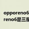 opporeno6和三星a52哪个值得入手（opporeno6是三星还是混屏）