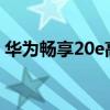 华为畅享20e高配版和华为畅享20e参数对比